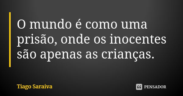 O mundo é como uma prisão, onde os inocentes são apenas as crianças.... Frase de Tiago Saraiva.