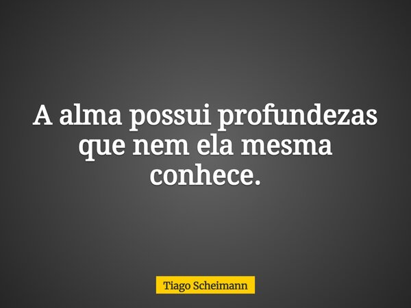 A alma possui profundezas que nem ela mesma conhece.... Frase de Tiago Scheimann.
