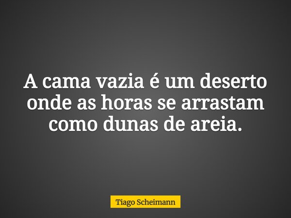 A cama vazia é um deserto onde as horas se arrastam como dunas de areia.... Frase de Tiago Scheimann.