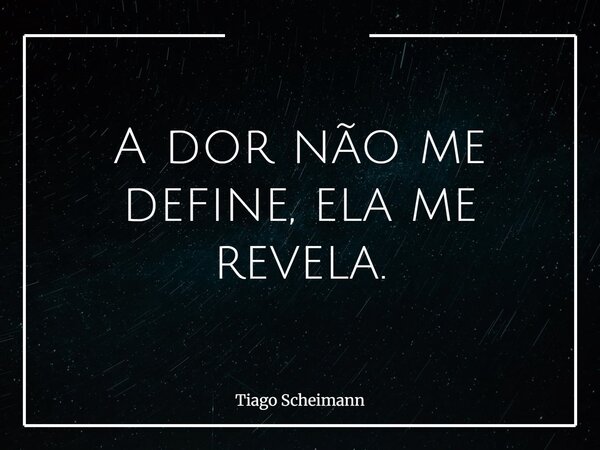 A dor não me define, ela me revela.... Frase de Tiago Scheimann.