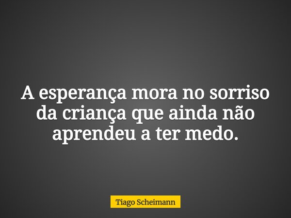A esperança mora no sorriso da criança que ainda não aprendeu a ter medo.... Frase de Tiago Scheimann.