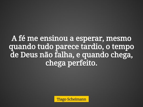 A fé me ensinou a esperar, mesmo quando tudo parece tardio, o tempo de Deus não falha, e quando chega, chega perfeito.... Frase de Tiago Scheimann.