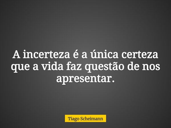 A incerteza é a única certeza que a vida faz questão de nos apresentar.⁠... Frase de Tiago Scheimann.