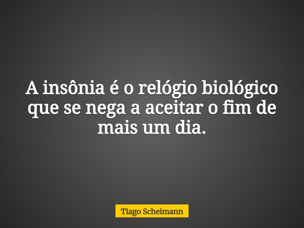 A insônia é o relógio biológico que se nega a aceitar o fim de mais um dia.... Frase de Tiago Scheimann.