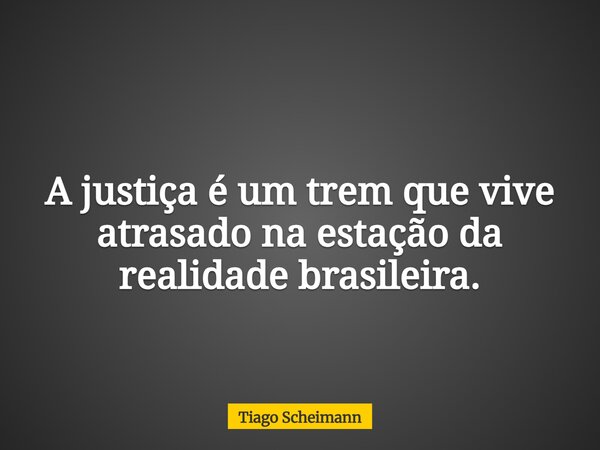 A justiça é um trem que vive atrasado na estação da realidade brasileira.... Frase de Tiago Scheimann.