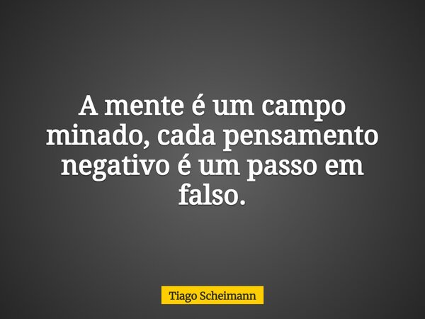 A mente é um campo minado, cada pensamento negativo é um passo em falso.... Frase de Tiago Scheimann.