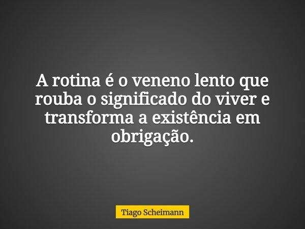 A rotina é o veneno lento que rouba o significado do viver e transforma a existência em obrigação.... Frase de Tiago Scheimann.