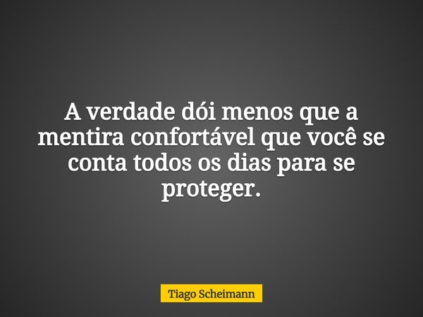 A verdade dói menos que a mentira confortável que você se conta todos os dias para se proteger.... Frase de Tiago Scheimann.