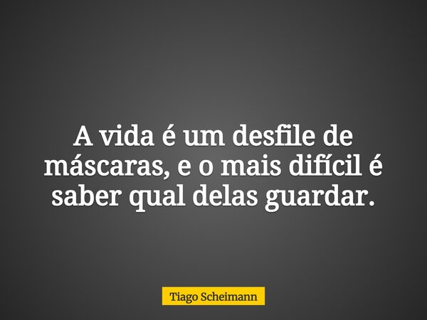 A vida é um desfile de máscaras, e o mais difícil é saber qual delas guardar.... Frase de Tiago Scheimann.