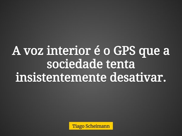 A voz interior é o GPS que a sociedade tenta insistentemente desativar.... Frase de Tiago Scheimann.
