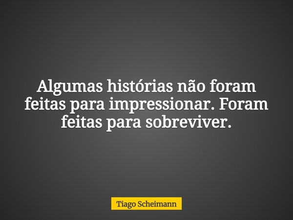 Algumas histórias não foram feitas para impressionar. Foram feitas para sobreviver.... Frase de Tiago Scheimann.
