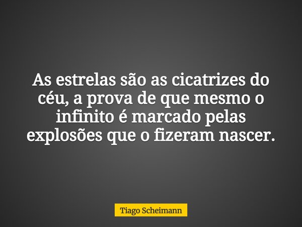 As estrelas são as cicatrizes do céu, a prova de que mesmo o infinito é marcado pelas explosões que o fizeram nascer.... Frase de Tiago Scheimann.