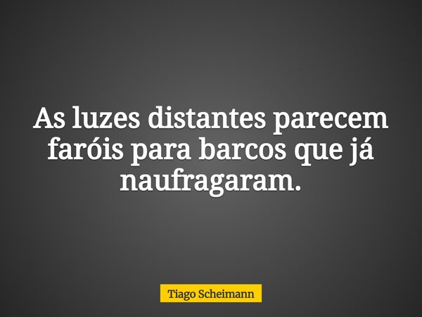 As luzes distantes parecem faróis para barcos que já naufragaram.... Frase de Tiago Scheimann.