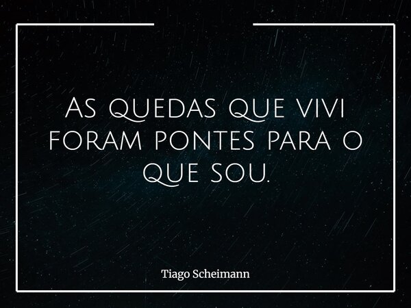 As quedas que vivi foram pontes para o que sou.... Frase de Tiago Scheimann.