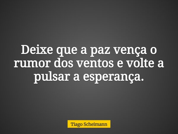 Deixe que a paz vença o rumor dos ventos e volte a pulsar a esperança.... Frase de Tiago Scheimann.