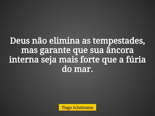 Deus não elimina as tempestades, mas garante que sua âncora interna seja mais forte que a fúria do mar.... Frase de Tiago Scheimann.