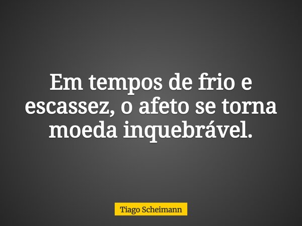 Em tempos de frio e escassez, o afeto se torna moeda inquebrável.... Frase de Tiago Scheimann.