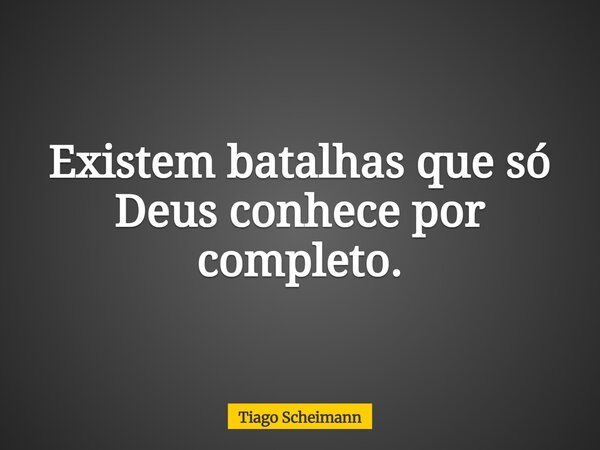 Existem batalhas que só Deus conhece por completo.... Frase de Tiago Scheimann.