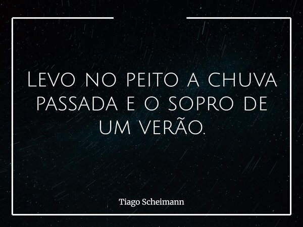 Levo no peito a chuva passada e o sopro de um verão.... Frase de Tiago Scheimann.
