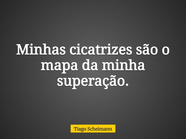Minhas cicatrizes são o mapa da minha superação.... Frase de Tiago Scheimann.