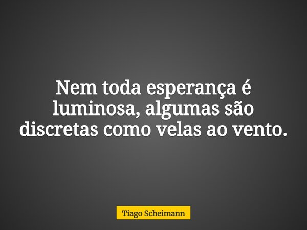 Nem toda esperança é luminosa, algumas são discretas como velas ao vento.... Frase de Tiago Scheimann.