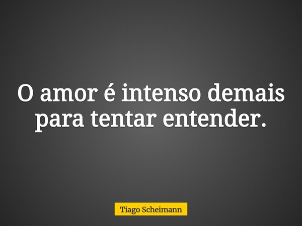 O amor é intenso demais para tentar entender.... Frase de Tiago Scheimann.