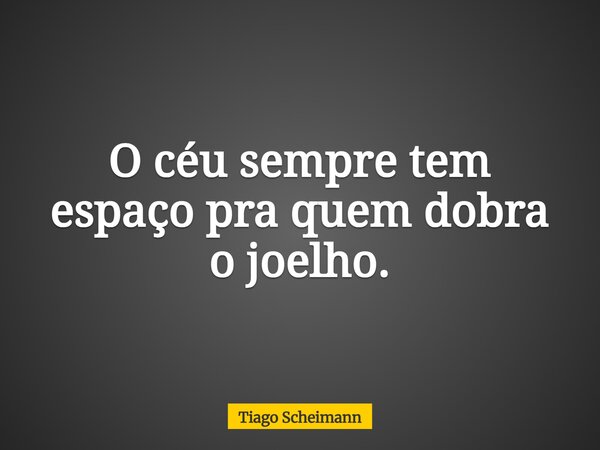 O céu sempre tem espaço pra quem dobra o joelho.... Frase de Tiago Scheimann.