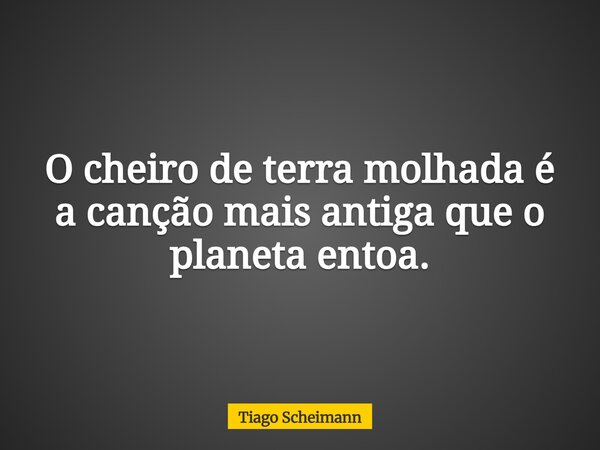 O cheiro de terra molhada é a canção mais antiga que o planeta entoa.... Frase de Tiago Scheimann.