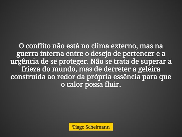 O conflito não está no clima externo, mas na guerra interna entre o desejo de pertencer e a urgência de se proteger. Não se trata de superar a frieza do mundo, ... Frase de Tiago Scheimann.