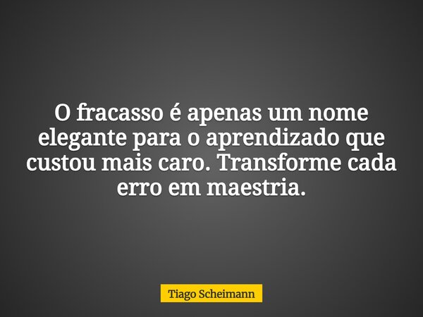 O fracasso é apenas um nome elegante para o aprendizado que custou mais caro. Transforme cada erro em maestria.... Frase de Tiago Scheimann.