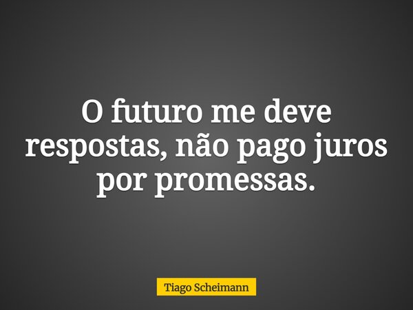 O futuro me deve respostas, não pago juros por promessas.... Frase de Tiago Scheimann.