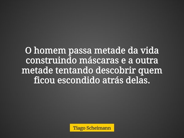 O homem passa metade da vida construindo máscaras e a outra metade tentando descobrir quem ficou escondido atrás delas.... Frase de Tiago Scheimann.