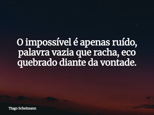 O impossível é apenas ruído, palavra vazia que racha, eco quebrado diante da vontade.... Frase de Tiago Scheimann.