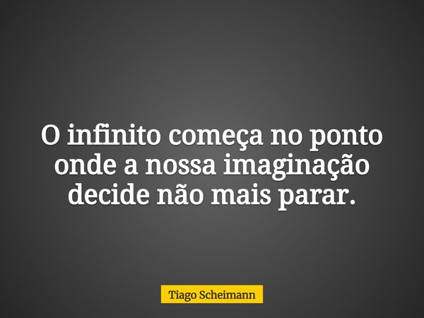 O infinito começa no ponto onde a nossa imaginação decide não mais parar.... Frase de Tiago Scheimann.