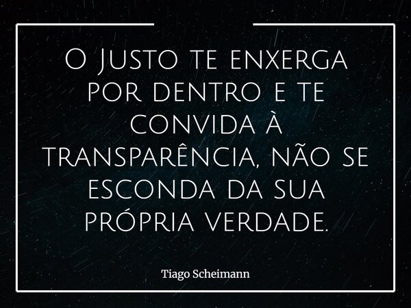 O Justo te enxerga por dentro e te convida à transparência, não se esconda da sua própria verdade.... Frase de Tiago Scheimann.