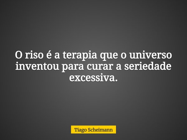 O riso é a terapia que o universo inventou para curar a seriedade excessiva.... Frase de Tiago Scheimann.