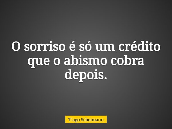 O sorriso é só um crédito que o abismo cobra depois.... Frase de Tiago Scheimann.