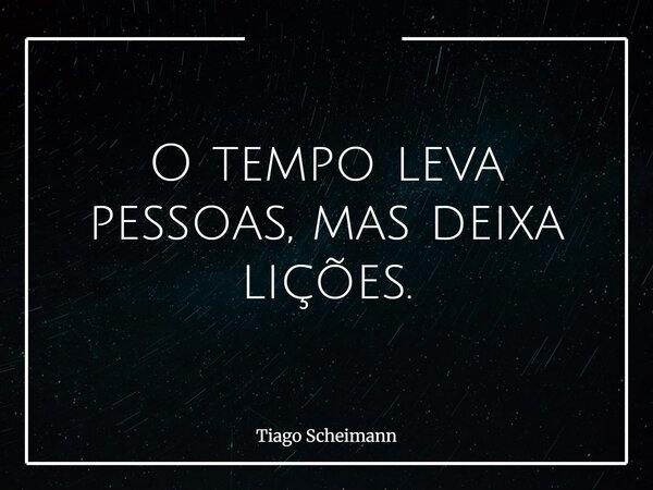 O tempo leva pessoas, mas deixa lições.... Frase de Tiago Scheimann.
