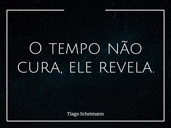 O tempo não cura, ele revela.... Frase de Tiago Scheimann.