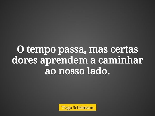 O tempo passa, mas certas dores aprendem a caminhar ao nosso lado.... Frase de Tiago Scheimann.