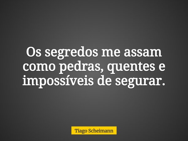 Os segredos me assam como pedras, quentes e impossíveis de segurar.... Frase de Tiago Scheimann.