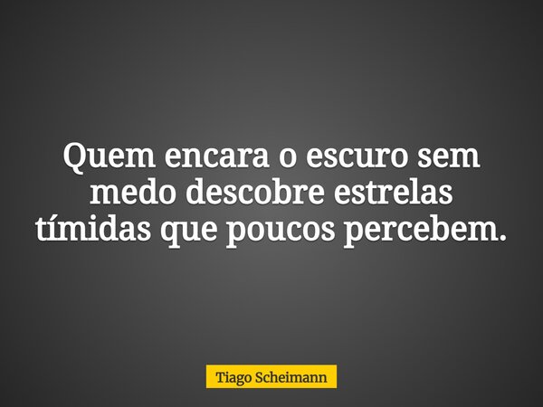 Quem encara o escuro sem medo descobre estrelas tímidas que poucos percebem.... Frase de Tiago Scheimann.