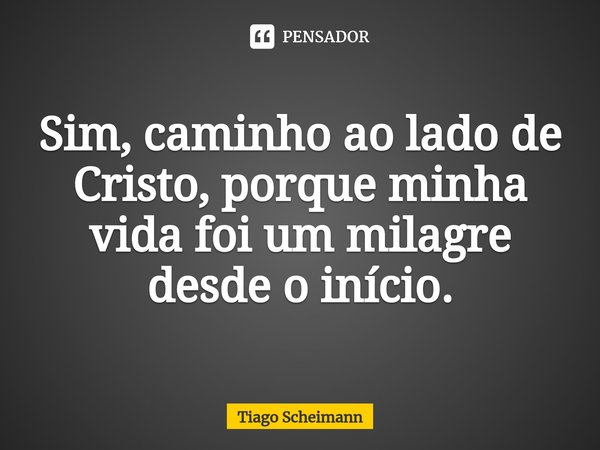 ⁠Sim, caminho ao lado de Cristo, porque minha vida foi um milagre desde o início.... Frase de Tiago Scheimann.