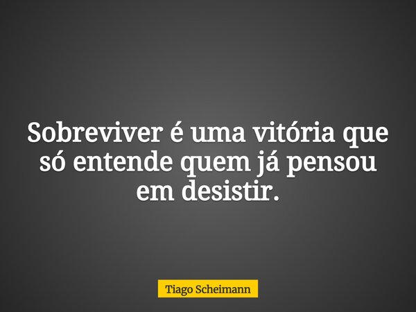 Sobreviver é uma vitória que só entende quem já pensou em desistir.... Frase de Tiago Scheimann.