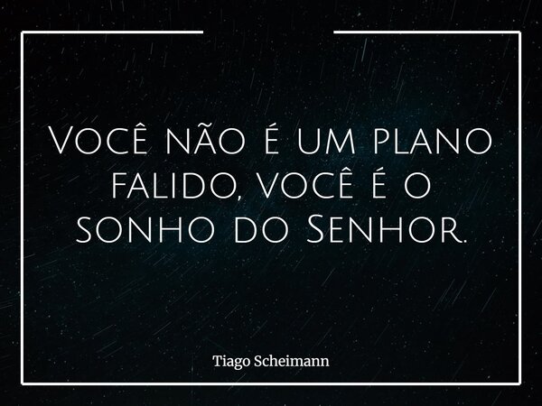 Você não é um plano falido, você é o sonho do Senhor.... Frase de Tiago Scheimann.