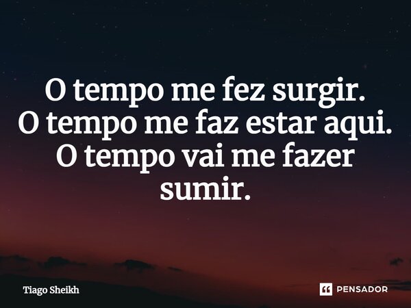 ⁠O tempo me fez surgir. O tempo me faz estar aqui. O tempo vai me fazer sumir.... Frase de Tiago Sheikh.