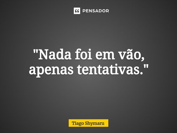 ⁠"Nada foi em vão, apenas tentativas."... Frase de Tiago Shymaru.