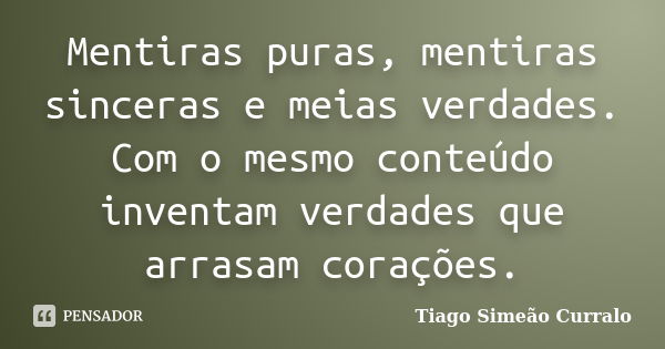 Mentiras puras, mentiras sinceras e meias verdades. Com o mesmo conteúdo inventam verdades que arrasam corações.... Frase de Tiago Simeão Curralo.