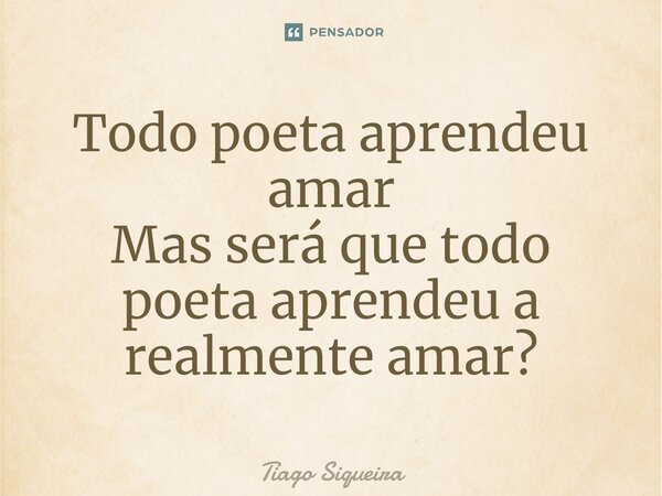 ⁠Todo poeta aprendeu amar Mas será que todo poeta aprendeu a realmente amar?... Frase de Tiago Siqueira.