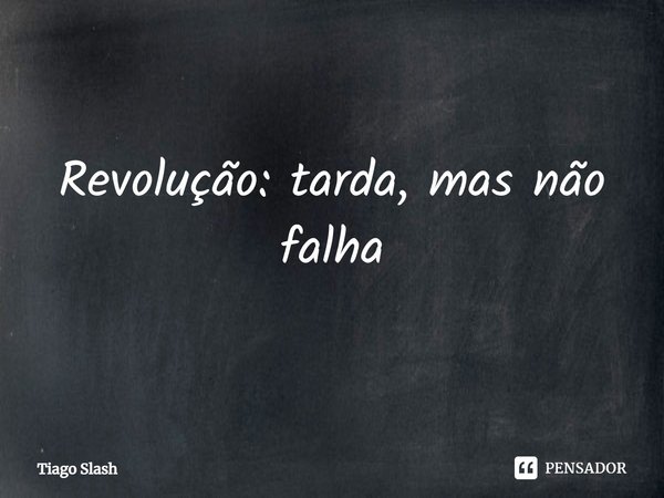 Revolução: tarda, mas não falha.... Frase de Tiago Slash.